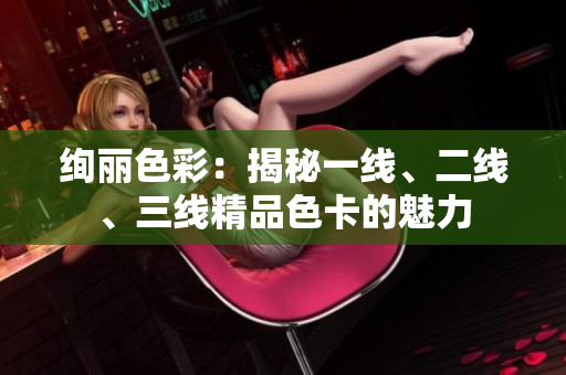 絢麗色彩：揭秘一線、二線、三線精品色卡的魅力