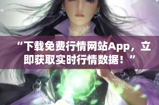 “下載免費(fèi)行情網(wǎng)站App，立即獲取實(shí)時(shí)行情數(shù)據(jù)！”