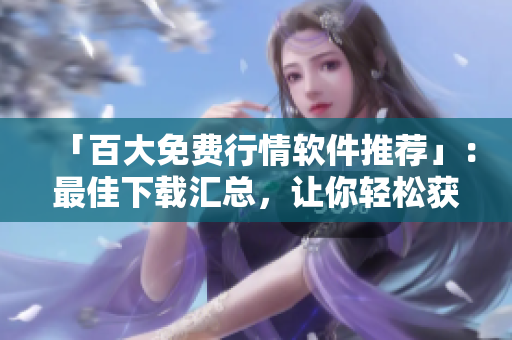 「百大免費(fèi)行情軟件推薦」：最佳下載匯總，讓你輕松獲取股市動態(tài)