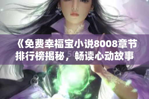 《免費(fèi)幸福寶小說8008章節(jié)排行榜揭秘，暢讀心動故事盡在其中》