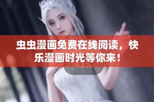 蟲(chóng)蟲(chóng)漫畫(huà)免費(fèi)在線閱讀，快樂(lè)漫畫(huà)時(shí)光等你來(lái)！