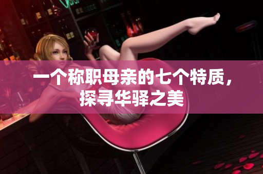 一個(gè)稱職母親的七個(gè)特質(zhì)，探尋華驛之美