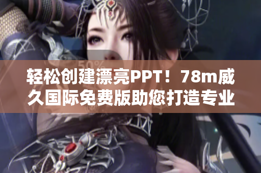輕松創(chuàng)建漂亮PPT！78m威久國際免費(fèi)版助您打造專業(yè)展示