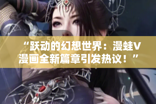 “躍動(dòng)的幻想世界：漫蛙V漫畫全新篇章引發(fā)熱議！”