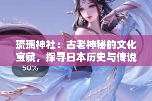 琉璃神社：古老神秘的文化寶藏，探尋日本歷史與傳說(shuō)