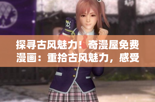 探尋古風(fēng)魅力！奇漫屋免費(fèi)漫畫(huà)：重拾古風(fēng)魅力，感受傳統(tǒng)之美