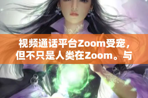 視頻通話平臺(tái)Zoom受寵，但不只是人類在Zoom。與會(huì)的寵物如何？