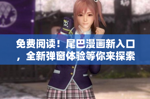 免費閱讀！尾巴漫畫新入口，全新彈窗體驗等你來探索！