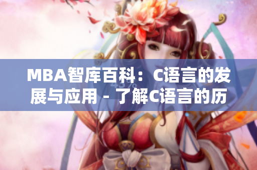 MBA智庫百科：C語言的發(fā)展與應(yīng)用 - 了解C語言的歷史、特點(diǎn)與實(shí)際應(yīng)用