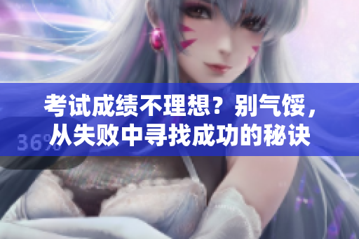考試成績不理想？別氣餒，從失敗中尋找成功的秘訣