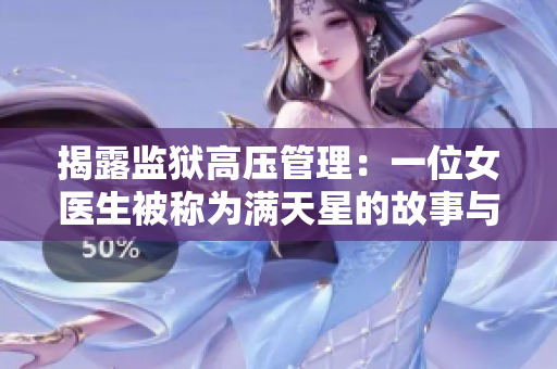 揭露監(jiān)獄高壓管理：一位女醫(yī)生被稱為滿天星的故事與她的獨(dú)特治療方式