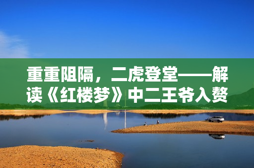 重重阻隔，二虎登堂——解讀《紅樓夢(mèng)》中二王爺入贅溫家之事
