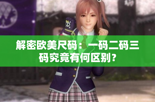 解密歐美尺碼：一碼二碼三碼究竟有何區(qū)別？