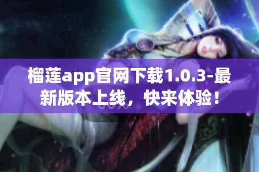 榴蓮app官網(wǎng)下載1.0.3-最新版本上線，快來體驗！