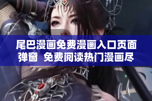 尾巴漫畫免費(fèi)漫畫入口頁面彈窗  免費(fèi)閱讀熱門漫畫盡在尾巴漫畫平臺
