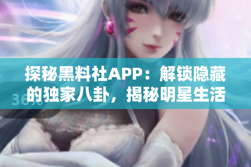 探秘黑料社APP：解鎖隱藏的獨(dú)家八卦，揭秘明星生活內(nèi)幕！