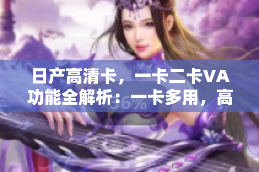 日產(chǎn)高清卡，一卡二卡VA功能全解析：一卡多用，高清暢享