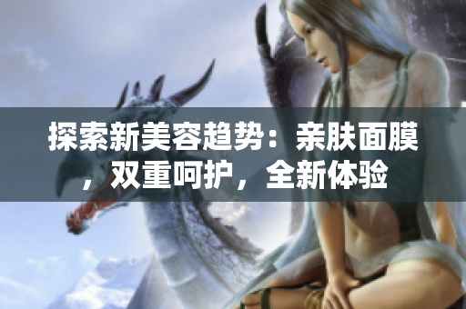 探索新美容趨勢(shì)：親膚面膜，雙重呵護(hù)，全新體驗(yàn)