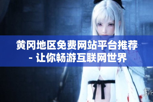 黃岡地區(qū)免費(fèi)網(wǎng)站平臺(tái)推薦 - 讓你暢游互聯(lián)網(wǎng)世界