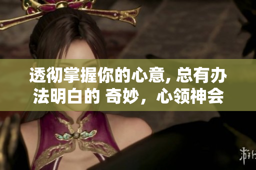 透徹掌握你的心意, 總有辦法明白的 奇妙，心領(lǐng)神會的技巧