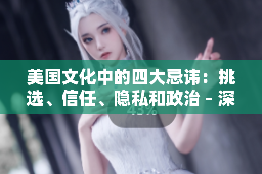 美國文化中的四大忌諱：挑選、信任、隱私和政治 - 深度剖析