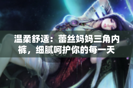 溫柔舒適：蕾絲媽媽三角內(nèi)褲，細(xì)膩呵護(hù)你的每一天