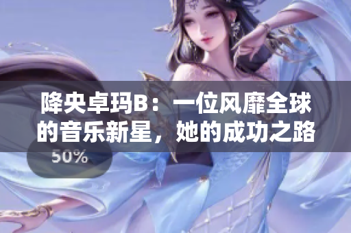 降央卓瑪B：一位風(fēng)靡全球的音樂(lè)新星，她的成功之路