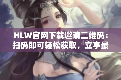 HLW官網(wǎng)下載邀請(qǐng)二維碼：掃碼即可輕松獲取，立享最新服務(wù)特惠