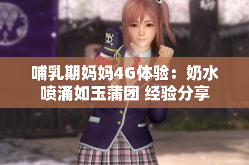 哺乳期媽媽4G體驗：奶水噴涌如玉蒲團 經(jīng)驗分享