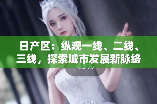 日產(chǎn)區(qū)：縱觀一線、二線、三線，探索城市發(fā)展新脈絡(luò)