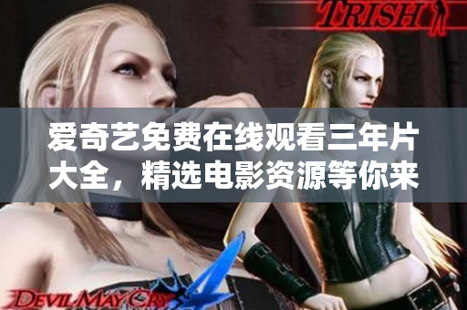 愛奇藝免費(fèi)在線觀看三年片大全，精選電影資源等你來觀賞