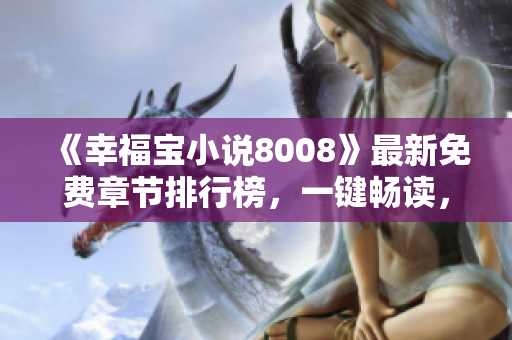《幸福寶小說8008》最新免費(fèi)章節(jié)排行榜，一鍵暢讀，讓你快樂無限！