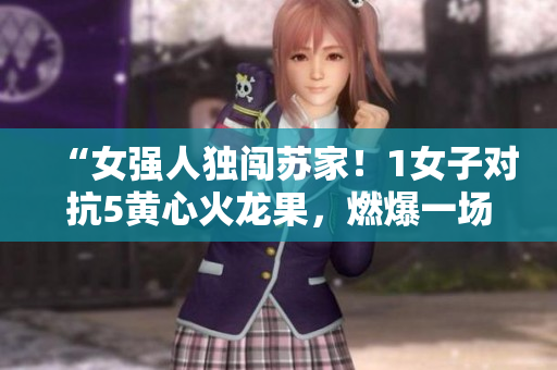 “女強人獨闖蘇家！1女子對抗5黃心火龍果，燃爆一場家族之爭！”