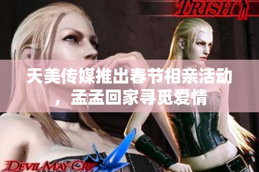 天美傳媒推出春節(jié)相親活動(dòng)，孟孟回家尋覓愛(ài)情