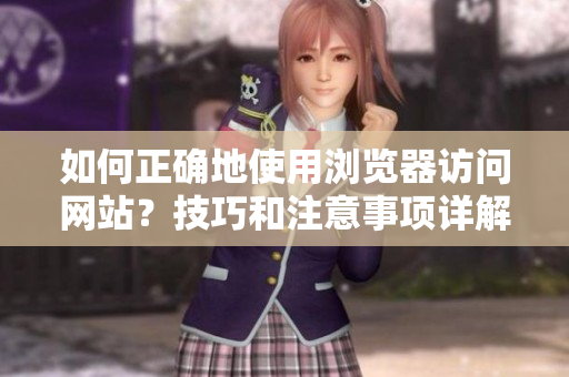 如何正確地使用瀏覽器訪問(wèn)網(wǎng)站？技巧和注意事項(xiàng)詳解