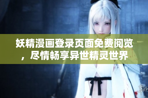 妖精漫畫登錄頁面免費閱覽，盡情暢享異世精靈世界