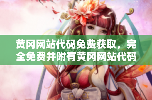 黃岡網(wǎng)站代碼免費(fèi)獲取，完全免費(fèi)并附有黃岡網(wǎng)站代碼使用指南