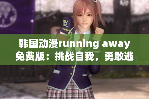 韓國動漫running away免費(fèi)版：挑戰(zhàn)自我，勇敢逃跑的冒險故事