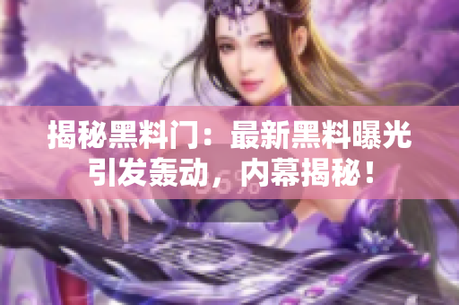 揭秘黑料門：最新黑料曝光引發(fā)轟動，內(nèi)幕揭秘！