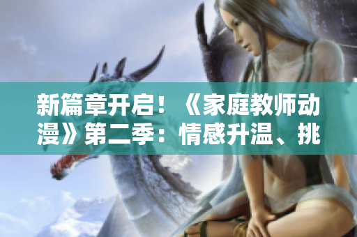 新篇章開啟！《家庭教師動(dòng)漫》第二季：情感升溫、挑戰(zhàn)迎來