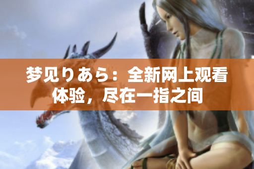 夢(mèng)見りあら：全新網(wǎng)上觀看體驗(yàn)，盡在一指之間