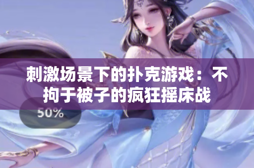 刺激場(chǎng)景下的撲克游戲：不拘于被子的瘋狂搖床戰(zhàn)
