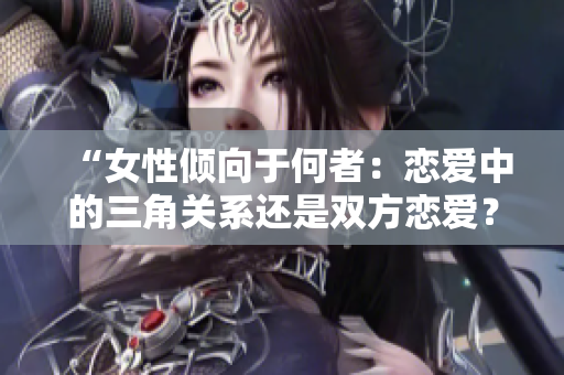 “女性傾向于何者：戀愛中的三角關(guān)系還是雙方戀愛？”