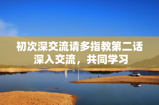 初次深交流請多指教第二話 深入交流，共同學(xué)習(xí)