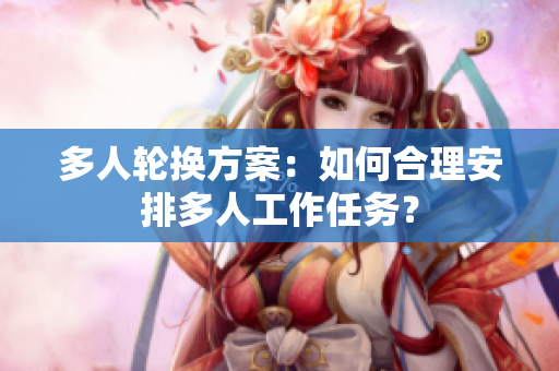 多人輪換方案：如何合理安排多人工作任務(wù)？