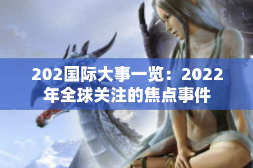 202國(guó)際大事一覽：2022年全球關(guān)注的焦點(diǎn)事件