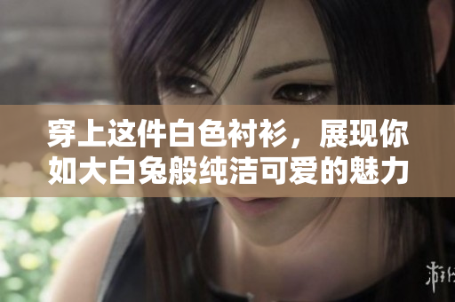 穿上這件白色襯衫，展現(xiàn)你如大白兔般純潔可愛(ài)的魅力，既時(shí)尚又充滿童趣。