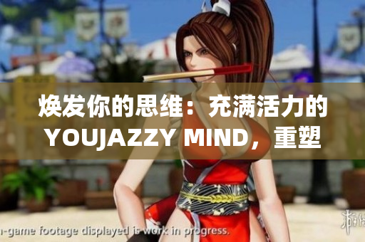 煥發(fā)你的思維：充滿活力的YOUJAZZY MIND，重塑你的生活