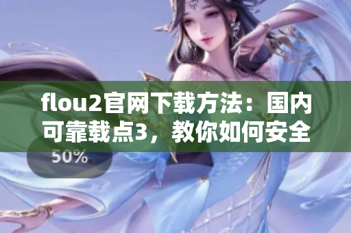 flou2官網(wǎng)下載方法：國(guó)內(nèi)可靠載點(diǎn)3，教你如何安全下載flou2最新版本
