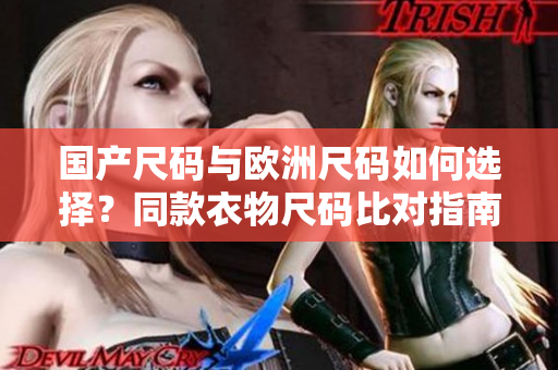 國產(chǎn)尺碼與歐洲尺碼如何選擇？同款衣物尺碼比對指南